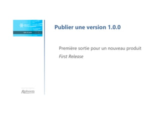 Une formation
Publier une version 1.0.0
Première sortie pour un nouveau produit
First Release
 
