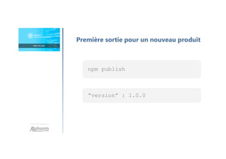 Une formation
Première sortie pour un nouveau produit
npm publish
“version” : 1.0.0
 