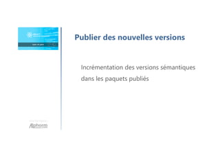 Une formation
Publier des nouvelles versions
Incrémentation des versions sémantiques
dans les paquets publiés
 