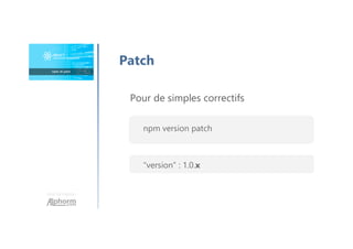 Une formation
Patch
Pour de simples correctifs
npm version patch
“version” : 1.0.x
 