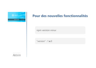 Une formation
Pour des nouvelles fonctionnalités
npm version minor
“version” : 1.x.0
 