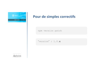 Une formation
Pour de simples correctifs
npm version patch
“version” : 1.0.x
 