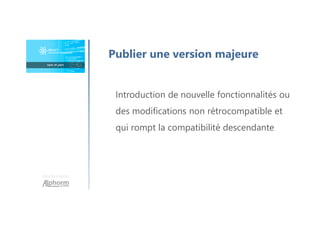 Une formation
Publier une version majeure
Introduction de nouvelle fonctionnalités ou
des modifications non rétrocompatible et
qui rompt la compatibilité descendante
 