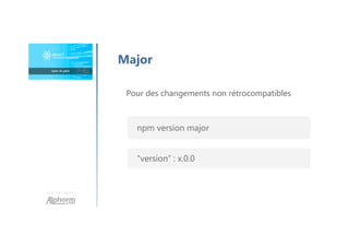 Une formation
Major
Pour des changements non rétrocompatibles
npm version major
“version” : x.0.0
 