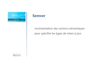 Une formation
Semver
Incrémentation des versions sémantiques
pour spécifier les types de mises à jour
 