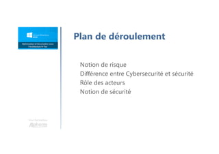 Plan de déroulement
Une formation
Notion de risque
Différence entre Cybersecurité et sécurité
Rôle des acteurs
Notion de sécurité
 