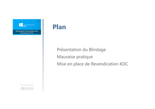 Une formation
Plan
Présentation du Blindage
Mauvaise pratique
Mise en place de Revendication KDC
 