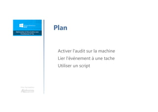 Une formation
Plan
Activer l'audit sur la machine
Lier l'événement à une tache
Utiliser un script
 
