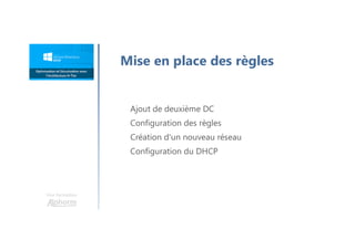 Une formation
Mise en place des règles
Ajout de deuxième DC
Configuration des règles
Création d'un nouveau réseau
Configuration du DHCP
 