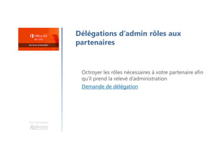 Une formation
Délégations d’admin rôles aux
partenaires
Octroyer les rôles nécessaires à votre partenaire afin
qu’il prend la relevé d’administration
Demande de délégation
 