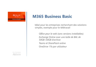 Une formation
M365 Business Basic
Idéal pour les entreprises recherchant des solutions
simples, exemple pour le télétravail
Office pour le web (sans versions installables).
Exchange Online avec une taille de BAL de
50GB+50GB d’archive
Teams et SharePoint online
OneDrive 1To par utilisateur
 