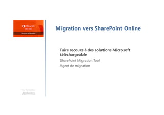 Une formation
Migration vers SharePoint Online
Faire recours à des solutions Microsoft
téléchargeable
SharePoint Migration Tool
Agent de migration
 