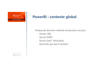 PowerBI : contexte global
Analyse de données collectés de plusieurs sources
Serveur SQL
Service M365
Service SaaS –third party
Azure tels que Azure Sentinel
Une formation
 