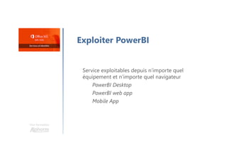 Une formation
Exploiter PowerBI
Service exploitables depuis n’importe quel
équipement et n’importe quel navigateur
PowerBI Desktop
PowerBI web app
Mobile App
 