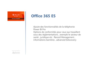 Une formation
Office 365 E5
Ajoute des fonctionnalités de la téléphonie
Power BI Pro
Options de conformités pour ceux qui travaillent
sous des réglementations , exemple le secteur de
santé , juridique etc : Record Management ,
informations barrières , advanced Ediscovery
 