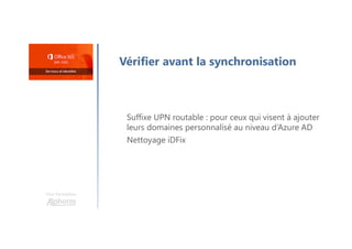 Une formation
Vérifier avant la synchronisation
Suffixe UPN routable : pour ceux qui visent à ajouter
leurs domaines personnalisé au niveau d’Azure AD
Nettoyage iDFix
 