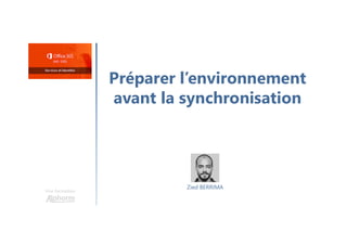 Préparer l’environnement
avant la synchronisation
Une formation
Zied BERRIMA
 
