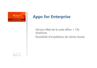 Une formation
Apps for Enterprise
Version Web de la suite office + 1To
OneDrive
Possibilité d’installation de clients lourds
 