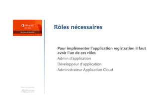 Une formation
Rôles nécessaires
Pour implémenter l'application registration il faut
avoir l'un de ces rôles
Admin d'application
Développeur d'application
Administrateur Application Cloud
 