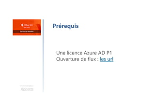 Une formation
Prérequis
Une licence Azure AD P1
Ouverture de flux : les url
 