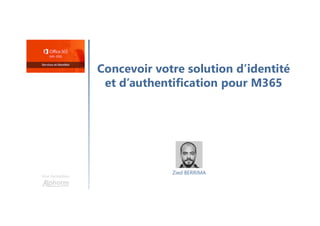 Concevoir votre solution d’identité
et d’authentification pour M365
Une formation
Zied BERRIMA
 