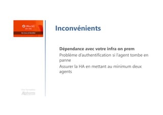 Une formation
Inconvénients
Dépendance avec votre infra on prem
Problème d’authentification si l’agent tombe en
panne
Assurer la HA en mettant au minimum deux
agents
 