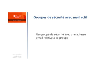 Une formation
Groupes de sécurité avec mail actif
Un groupe de sécurité avec une adresse
email relative à ce groupe
 