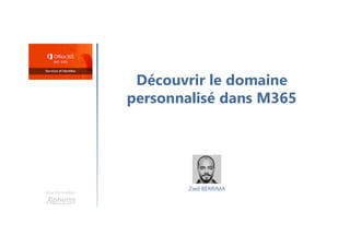 Découvrir le domaine
personnalisé dans M365
Une formation
Zied BERRIMA
 