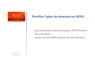 Une formation
Planifier l’ajout de domaine sur M365
Ajouter plusieurs domaines jusqu’à 900 domaines
Sous domaines
Accès à la zone DNS publique de votre domaine
 