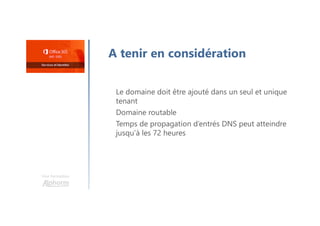Une formation
A tenir en considération
Le domaine doit être ajouté dans un seul et unique
tenant
Domaine routable
Temps de propagation d’entrés DNS peut atteindre
jusqu’à les 72 heures
 