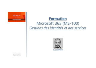 Formation
Microsoft 365 (MS-100)
Gestions des identités et des services
Une formation
Zied BERRIMA
 