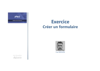 Exercice
Créer un formulaire
Une formation
Carl BRISON
 