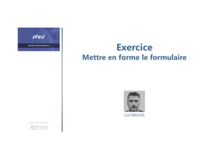 Exercice
Mettre en forme le formulaire
Une formation
Carl BRISON
 