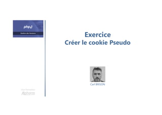 Exercice
Créer le cookie Pseudo
Une formation
Carl BRISON
 