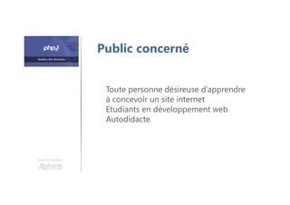 Une formation
Toute personne désireuse d’apprendre
à concevoir un site internet
Etudiants en développement web
Autodidacte
Public concerné
 