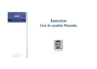 Exercice
Lire le cookie Pseudo
Une formation
Carl BRISON
 