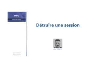 Détruire une session
Une formation
Carl BRISON
 