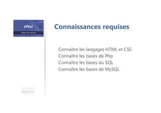 Une formation
Connaissances requises
Connaître les langages HTML et CSS
Connaître les bases de Php
Connaître les bases du SQL
Connaître les bases de MySQL
 