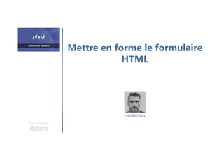 Mettre en forme le formulaire
HTML
Une formation
Carl BRISON
 