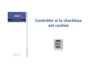 Contrôler si la ckeckbox
est cochée
Une formation
Carl BRISON
 