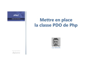 Mettre en place
la classe PDO de Php
Une formation
Carl BRISON
 