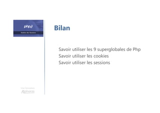 Une formation
Bilan
Savoir utiliser les 9 superglobales de Php
Savoir utiliser les cookies
Savoir utiliser les sessions
 