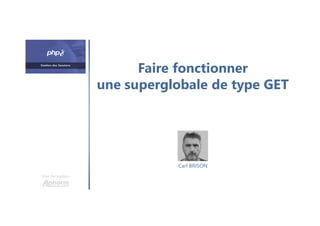 Faire fonctionner
une superglobale de type GET
Une formation
Carl BRISON
 