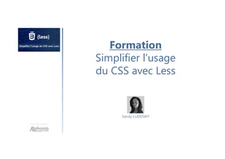 Une formation
Sandy LUDOSKY
Formation
Simplifier l’usage
du CSS avec Less
 
