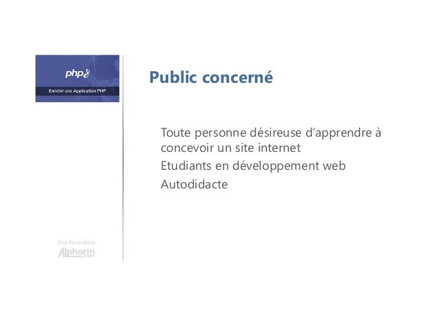 Une formation
Toute personne désireuse d’apprendre à
concevoir un site internet
Etudiants en développement web
Autodidacte
Public concerné
 