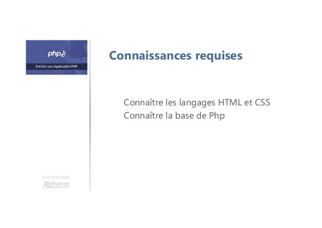 Une formation
Connaissances requises
Connaître les langages HTML et CSS
Connaître la base de Php
 