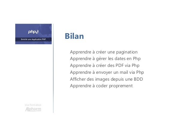 Une formation
Bilan
Apprendre à créer une pagination
Apprendre à gérer les dates en Php
Apprendre à créer des PDF via Php
Apprendre à envoyer un mail via Php
Afficher des images depuis une BDD
Apprendre à coder proprement
 