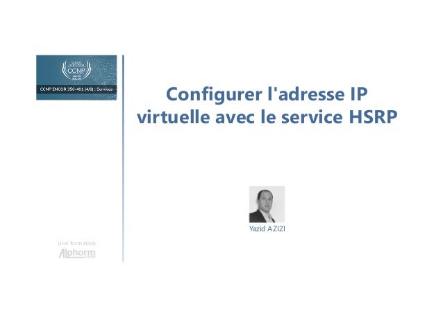 Configurer l'adresse IP
virtuelle avec le service HSRP
Une formation
Yazid AZIZI
 