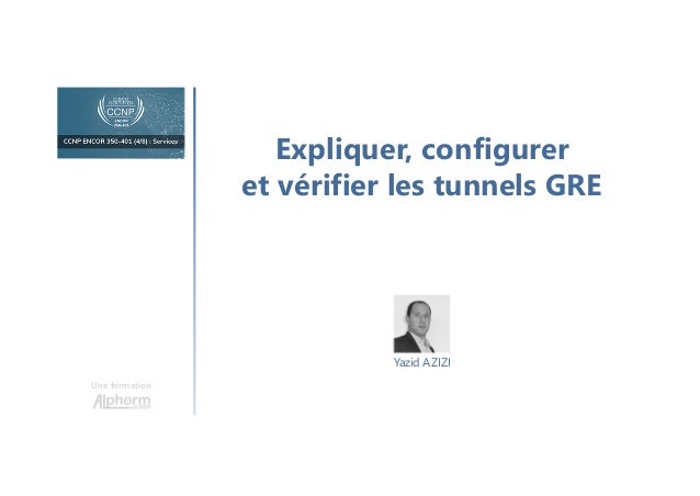 Expliquer, configurer
et vérifier les tunnels GRE
Une formation
Yazid AZIZI
 