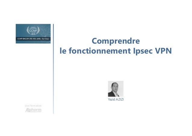 Comprendre
le fonctionnement Ipsec VPN
Une formation
Yazid AZIZI
 